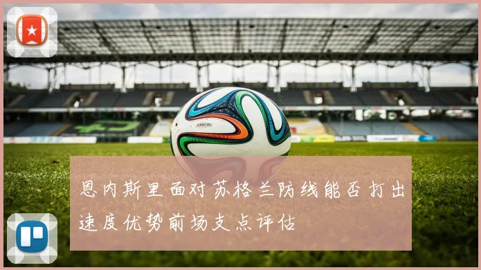 恩内斯里面对苏格兰防线能否打出速度优势前场支点评估