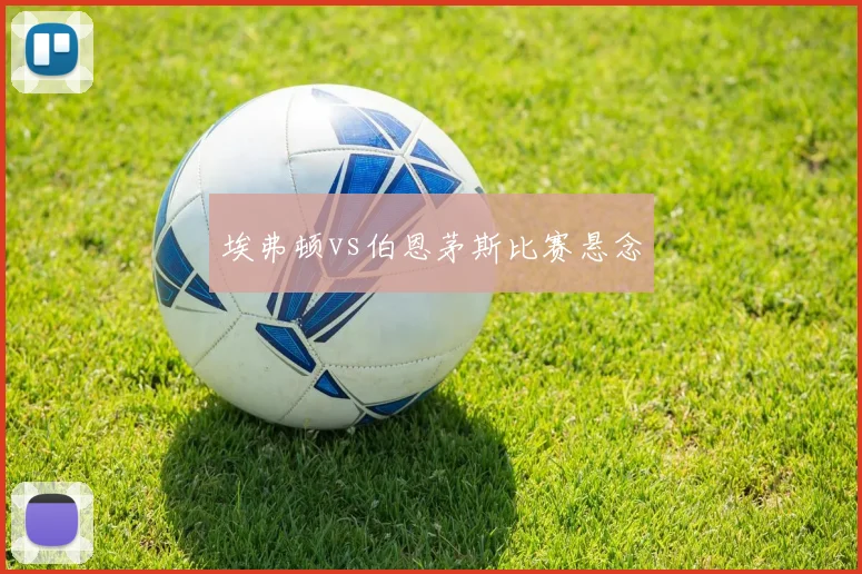 埃弗顿vs伯恩茅斯比赛悬念