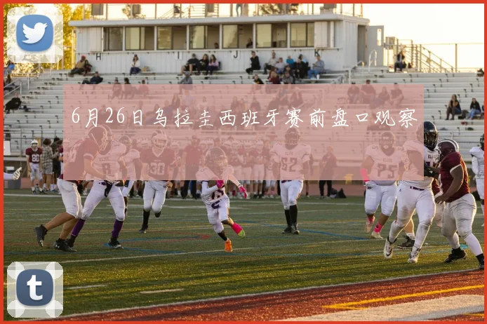 6月26日乌拉圭西班牙赛前盘口观察