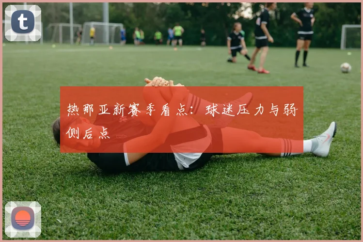 热那亚新赛季看点:球迷压力与弱侧后点