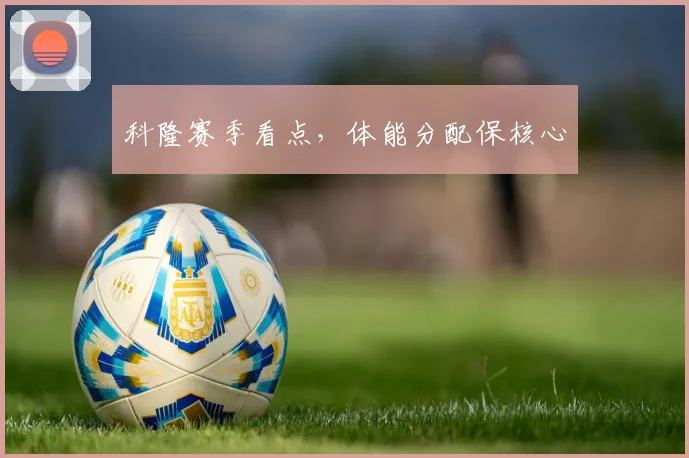 科隆赛季看点，体能分配保核心