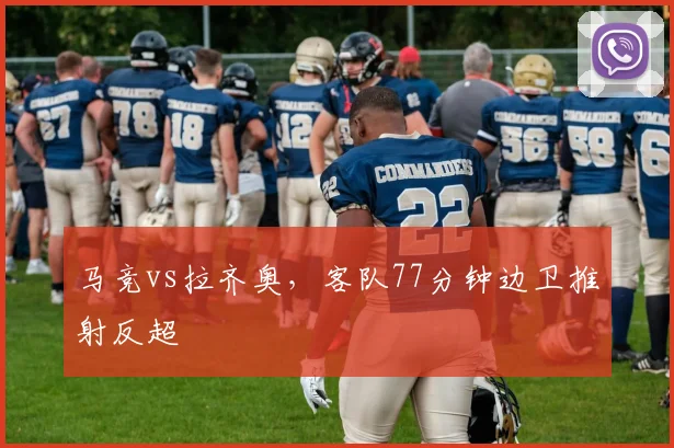 马竞vs拉齐奥，客队77分钟边卫推射反超