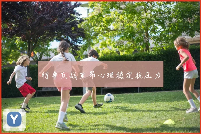 特鲁瓦战里昂心理稳定抗压力