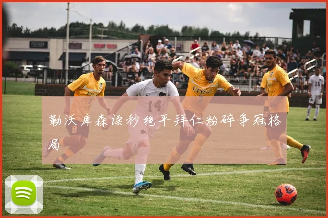 勒沃库森读秒绝平拜仁粉碎争冠格局