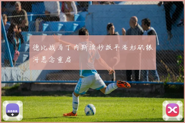 德比战马丁内斯读秒扳平洛杉矶银河悬念重启
