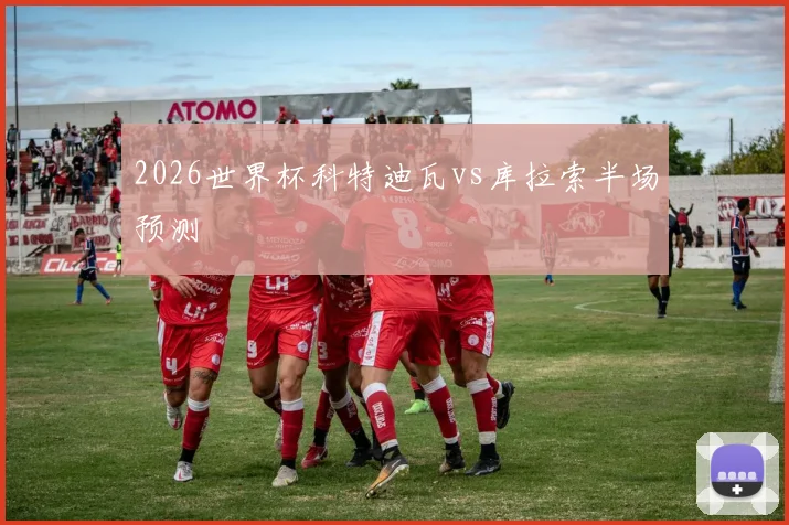2026世界杯科特迪瓦vs库拉索半场预测