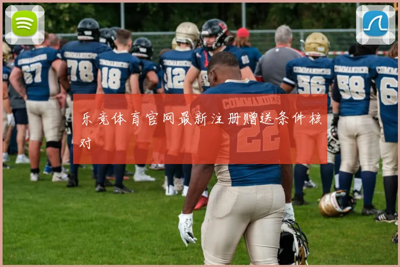 乐竞体育官网最新注册赠送条件核对