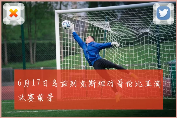 6月17日乌兹别克斯坦对哥伦比亚淘汰赛前景