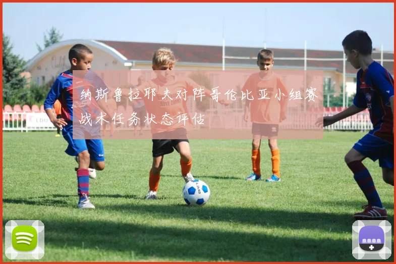 纳斯鲁拉耶夫对阵哥伦比亚小组赛战术任务状态评估
