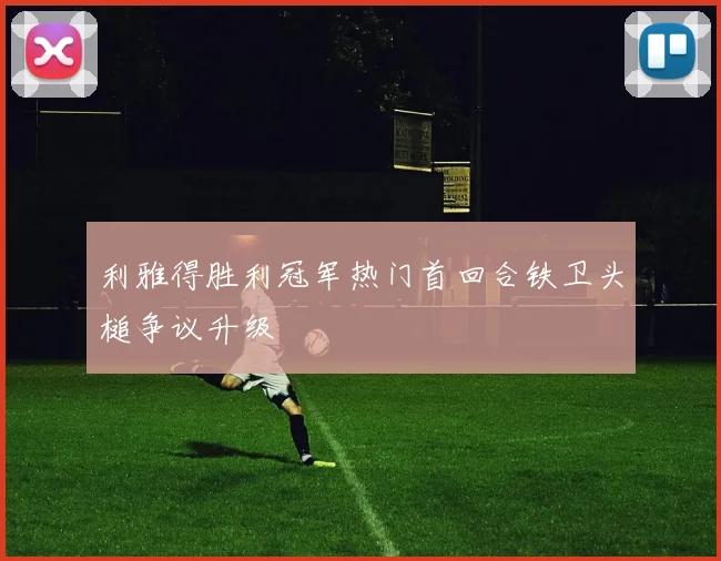 利雅得胜利冠军热门首回合铁卫头槌争议升级