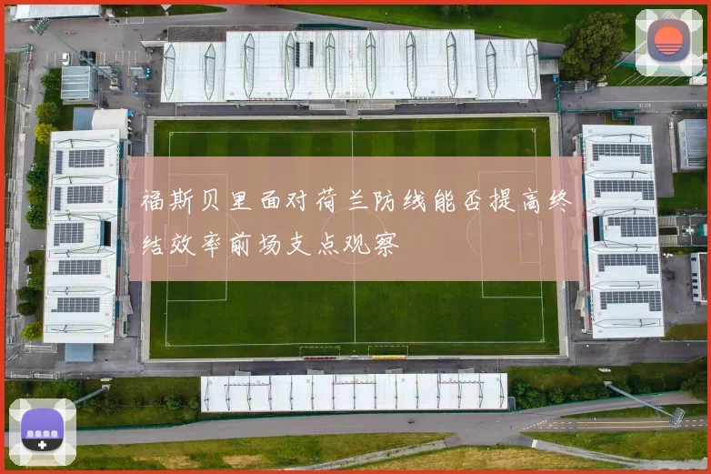福斯贝里面对荷兰防线能否提高终结效率前场支点观察