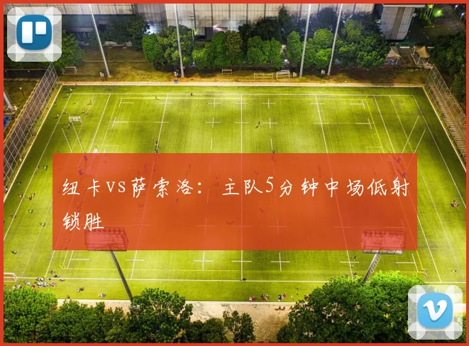 纽卡vs萨索洛:主队5分钟中场低射锁胜