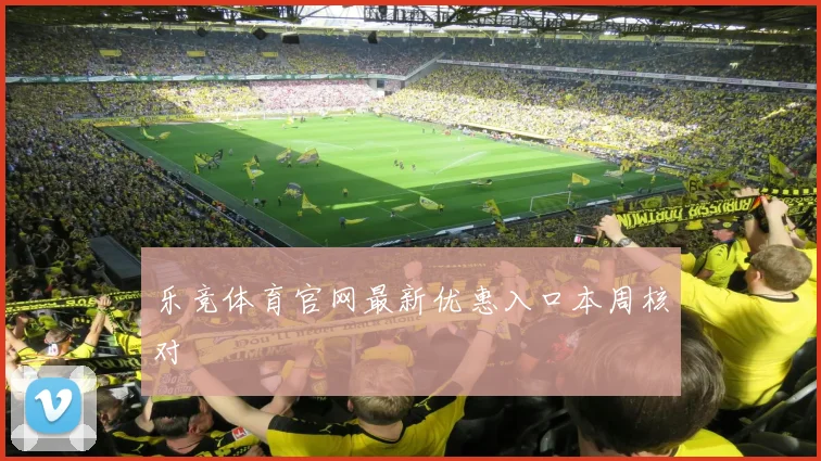 乐竞体育官网最新优惠入口本周核对