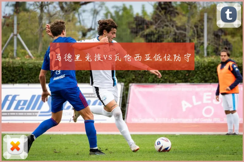 马德里竞技vs瓦伦西亚低位防守