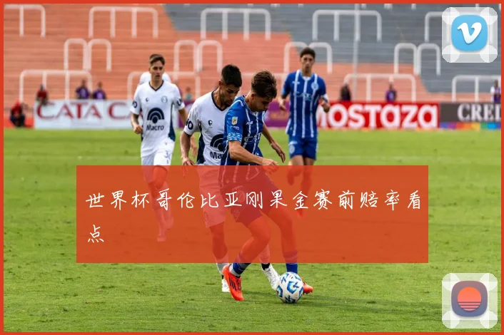 世界杯哥伦比亚刚果金赛前赔率看点