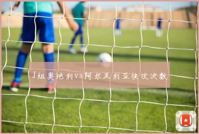 J组奥地利vs阿尔及利亚快攻次数