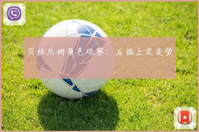 贝林厄姆角色观察:后插上定走势