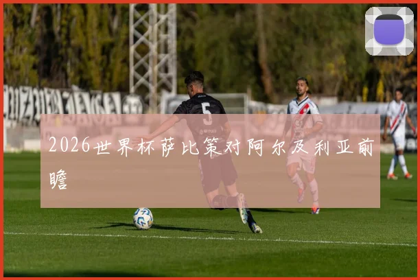 2026世界杯萨比策对阿尔及利亚前瞻