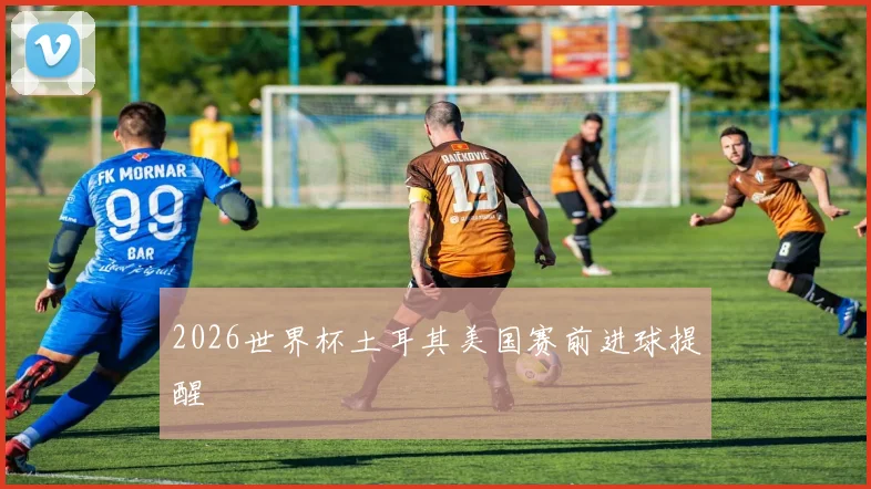 2026世界杯土耳其美国赛前进球提醒