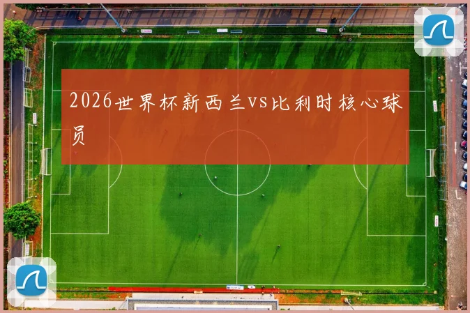 2026世界杯新西兰vs比利时核心球员