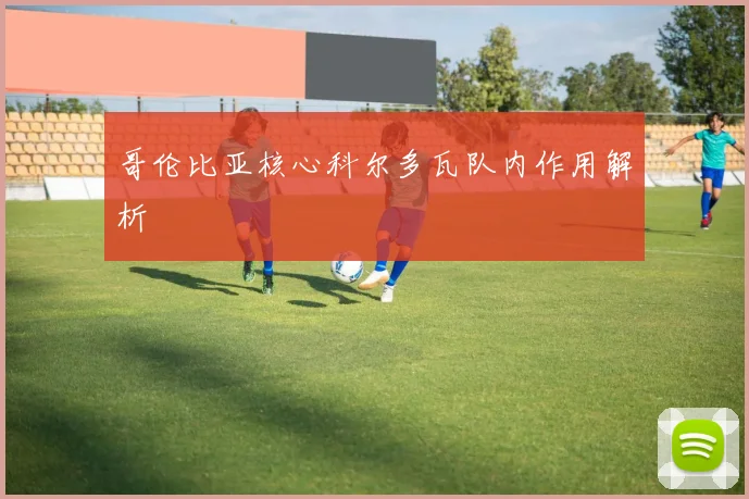 哥伦比亚核心科尔多瓦队内作用解析